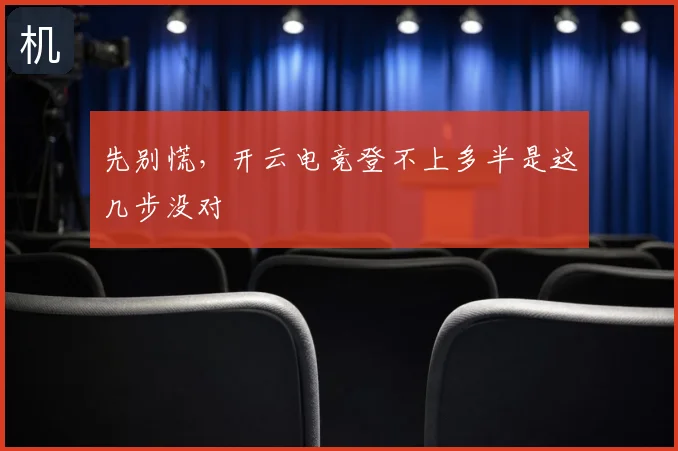 先别慌，开云电竞登不上多半是这几步没对