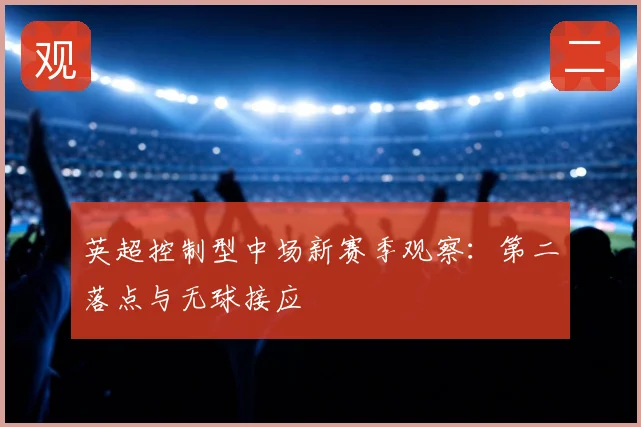 英超控制型中场新赛季观察：第二落点与无球接应