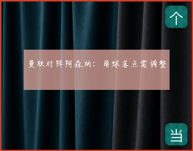 曼联对阵阿森纳：角球落点需调整