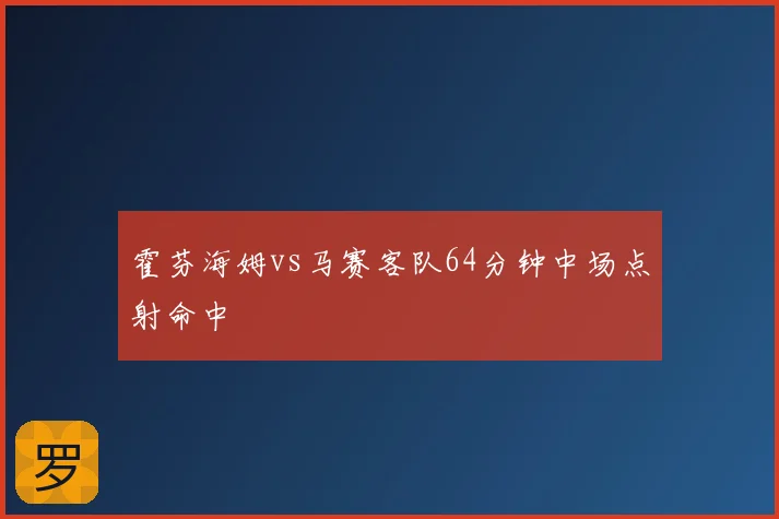霍芬海姆vs马赛客队64分钟中场点射命中