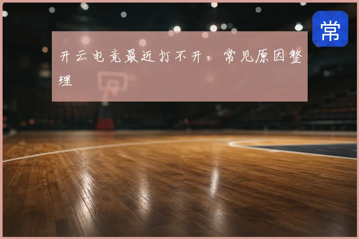 开云电竞最近打不开，常见原因整理