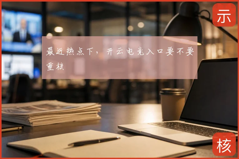 最近热点下，开云电竞入口要不要重核