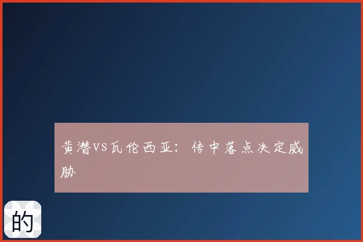 黄潜vs瓦伦西亚：传中落点决定威胁