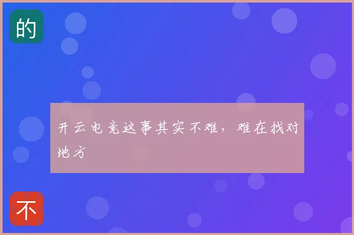 开云电竞这事其实不难，难在找对地方